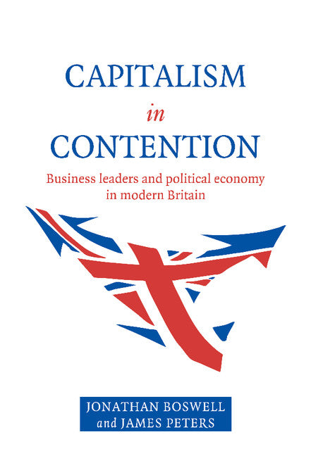 Capitalism in Contention; Business Leaders and Political Economy in Modern Britain (Hardback) 9780521582254