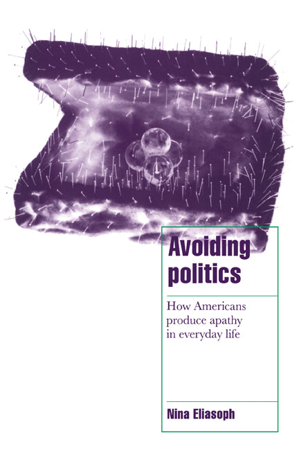Avoiding Politics; How Americans Produce Apathy in Everyday Life (Hardback) 9780521582933
