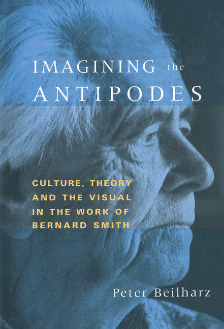 Imagining the Antipodes; Culture, Theory and the Visual in the Work of Bernard Smith (Hardback) 9780521583558