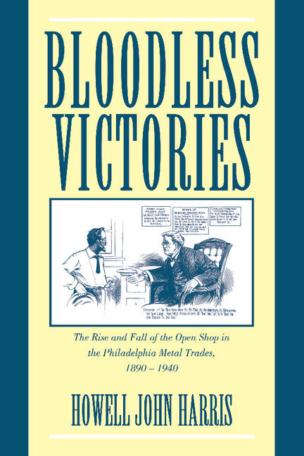 Bloodless Victories; The Rise and Fall of the Open Shop in the Philadelphia Metal Trades, 1890–1940 (Hardback) 9780521584357