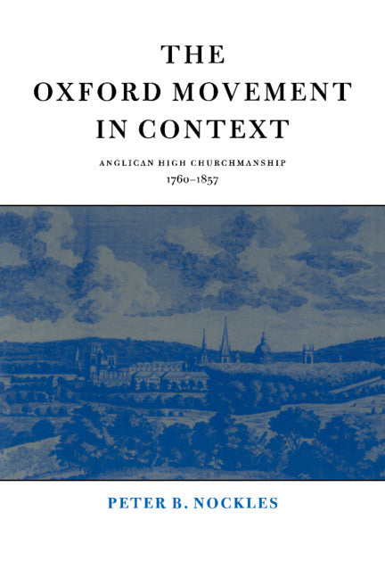 The Oxford Movement in Context; Anglican High Churchmanship, 1760–1857 (Paperback) 9780521587198