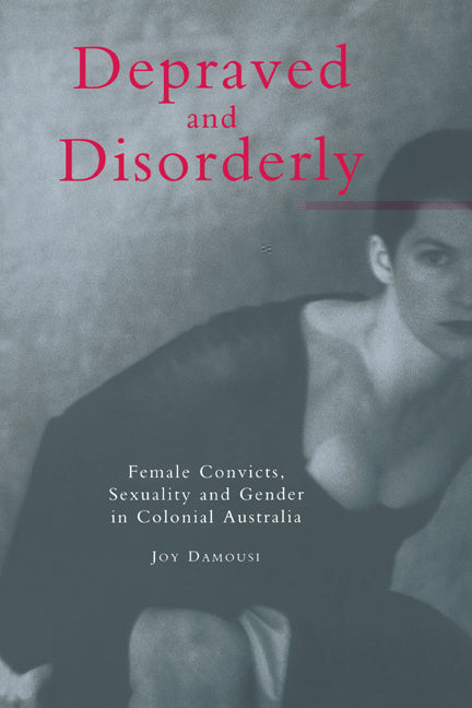 Depraved and Disorderly; Female Convicts, Sexuality and Gender in Colonial Australia (Paperback) 9780521587235