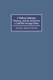 J. William Fulbright, Vietnam, and the Search for a Cold War Foreign Policy (Hardback) 9780521620598