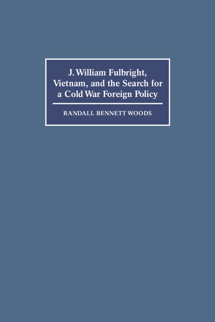 J. William Fulbright, Vietnam, and the Search for a Cold War Foreign Policy (Paperback) 9780521588003