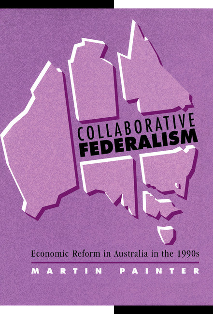 Collaborative Federalism; Economic Reform in Australia in the 1990s (Hardback) 9780521590716