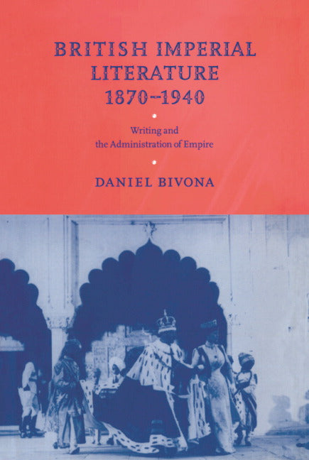 British Imperial Literature, 1870–1940; Writing and the Administration of Empire (Hardback) 9780521591003