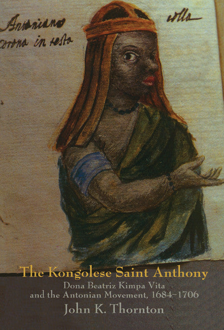 The Kongolese Saint Anthony; Dona Beatriz Kimpa Vita and the Antonian Movement, 1684–1706 (Hardback) 9780521593700