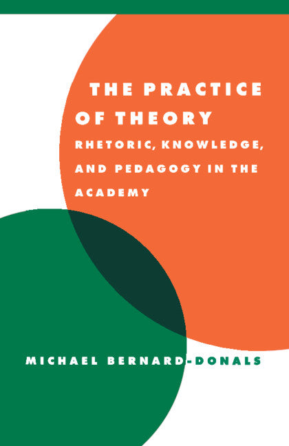 The Practice of Theory; Rhetoric, Knowledge, and Pedagogy in the Academy (Paperback) 9780521595063