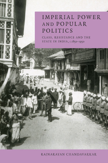 Imperial Power and Popular Politics; Class, Resistance and the State in India, 1850–1950 (Paperback) 9780521596923