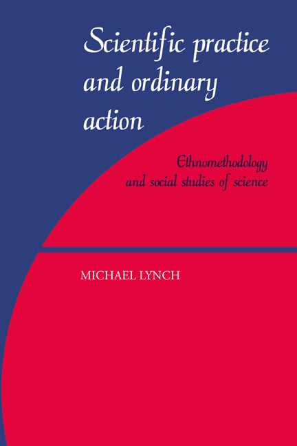 Scientific Practice and Ordinary Action; Ethnomethodology and Social Studies of Science (Paperback) 9780521597425