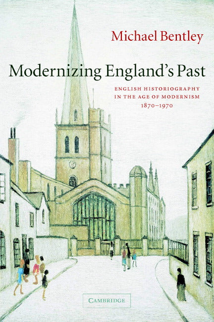 Modernizing England's Past; English Historiography in the Age of Modernism, 1870–1970 (Paperback) 9780521602662