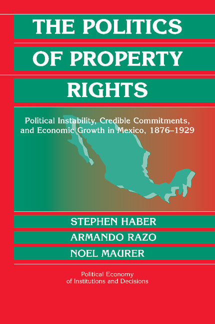 The Politics of Property Rights; Political Instability, Credible Commitments, and Economic Growth in Mexico, 1876–1929 (Paperback) 9780521603546