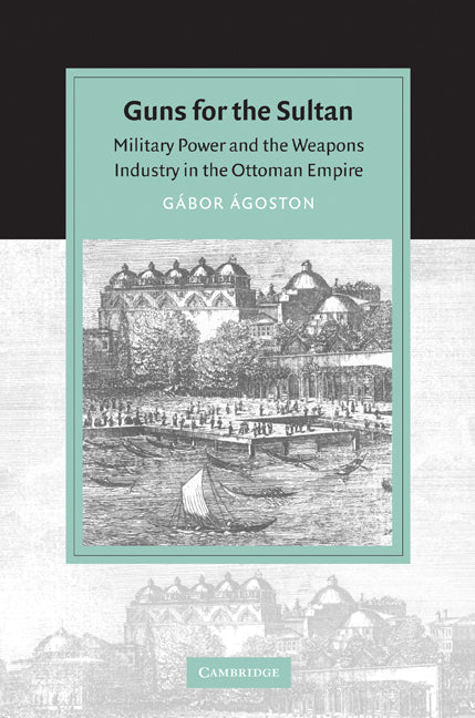 Guns for the Sultan; Military Power and the Weapons Industry in the Ottoman Empire (Paperback) 9780521603911