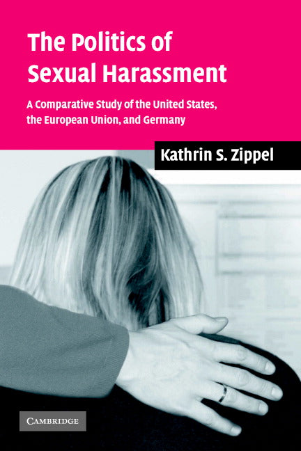 The Politics of Sexual Harassment; A Comparative Study of the United States, the European Union, and Germany (Paperback) 9780521609944