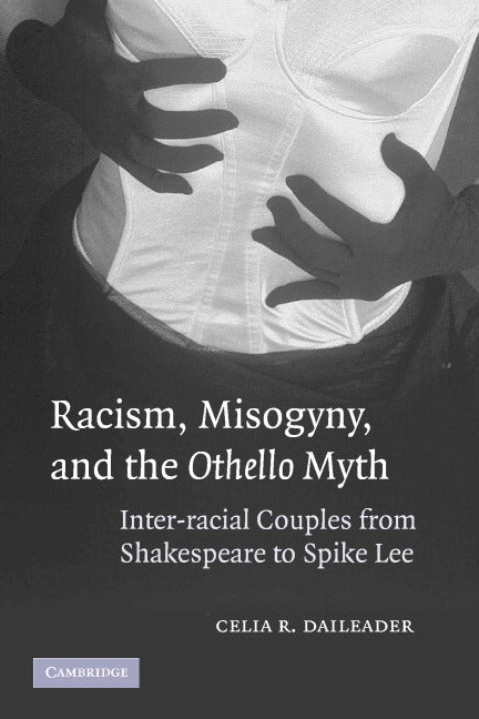 Racism, Misogyny, and the Othello Myth; Inter-racial Couples from Shakespeare to Spike Lee (Paperback) 9780521613149