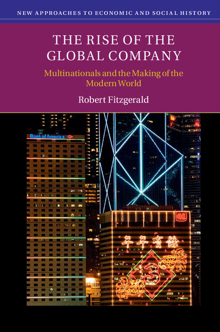 The Rise of the Global Company; Multinationals and the Making of the Modern World (Paperback) 9780521614962