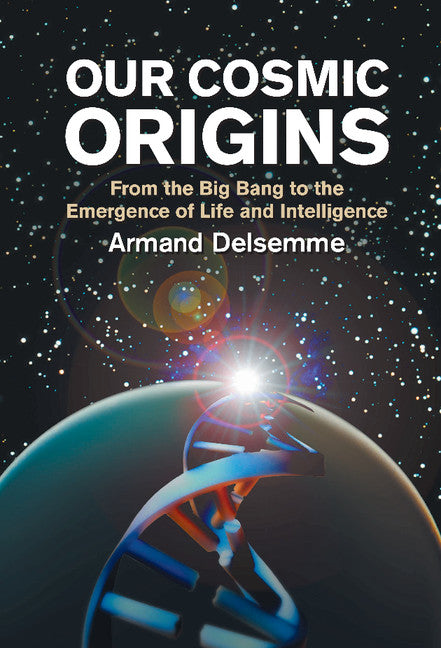 Our Cosmic Origins; From the Big Bang to the Emergence of Life and Intelligence (Hardback) 9780521620383