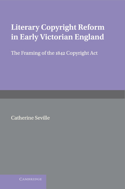 Literary Copyright Reform in Early Victorian England; The Framing of the 1842 Copyright Act (Hardback) 9780521621755