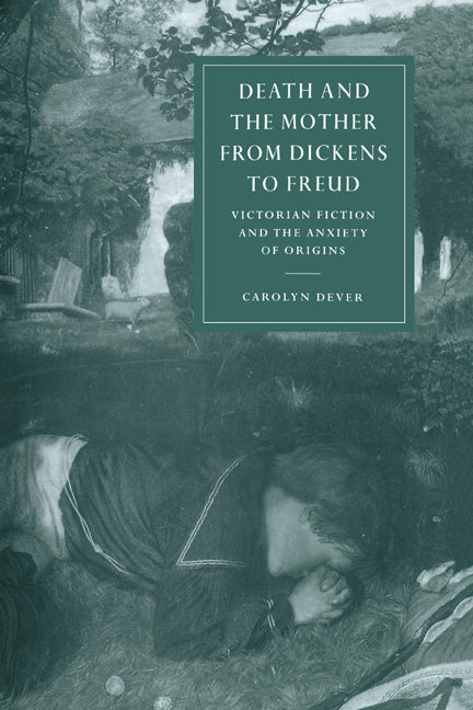 Death and the Mother from Dickens to Freud; Victorian Fiction and the Anxiety of Origins (Hardback) 9780521622806