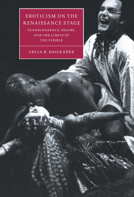Eroticism on the Renaissance Stage; Transcendence, Desire, and the Limits of the Visible (Hardback) 9780521623797