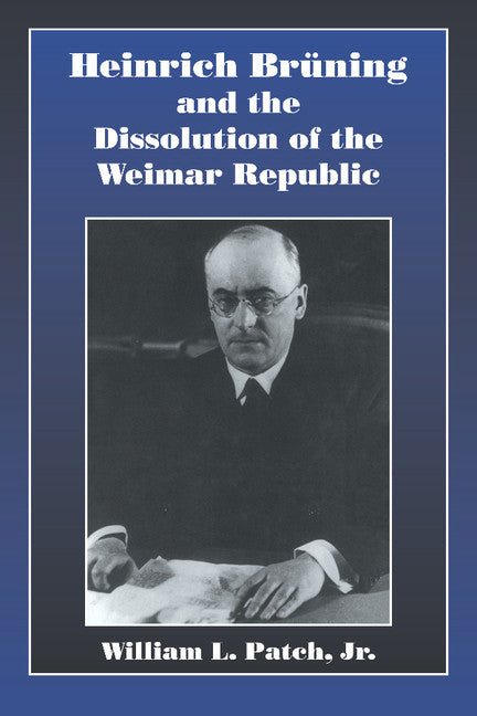 Heinrich Bruning and the Dissolution of the Weimar Republic (Hardback) 9780521624220