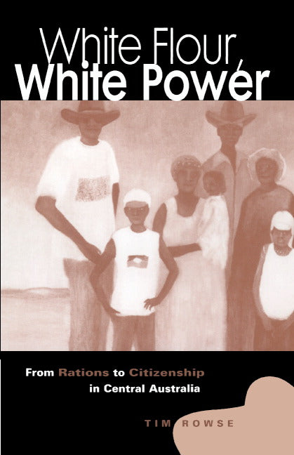 White Flour, White Power; From Rations to Citizenship in Central Australia (Hardback) 9780521624572