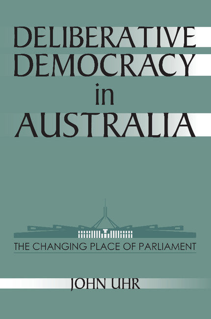 Deliberative Democracy in Australia; The Changing Place of Parliament (Paperback) 9780521624657