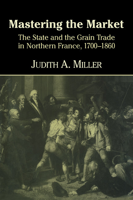 Mastering the Market; The State and the Grain Trade in Northern France, 1700–1860 (Paperback) 9780521628891