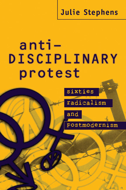 Anti-Disciplinary Protest; Sixties Radicalism and Postmodernism (Paperback) 9780521629768