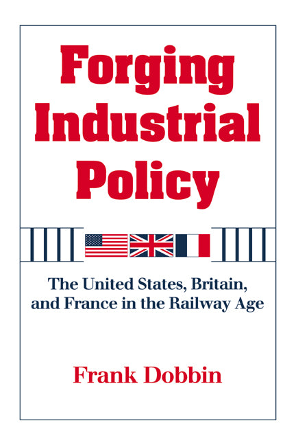 Forging Industrial Policy; The United States, Britain, and France in the Railway Age (Paperback) 9780521629904