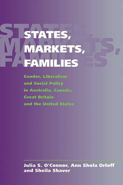 States, Markets, Families; Gender, Liberalism and Social Policy in Australia, Canada, Great Britain and the United States (Hardback) 9780521630924