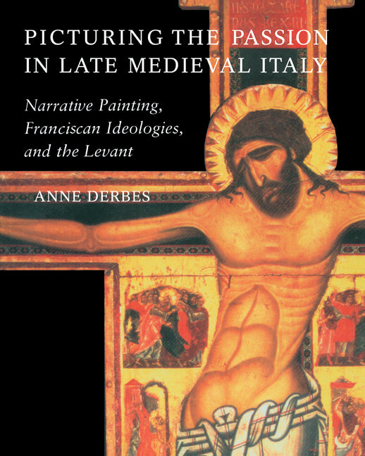 Picturing the Passion in Late Medieval Italy; Narrative Painting, Franciscan Ideologies, and the Levant (Paperback) 9780521639262