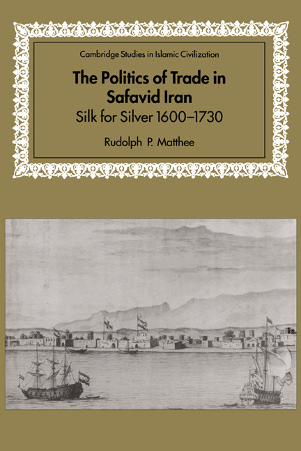 The Politics of Trade in Safavid Iran; Silk for Silver, 1600–1730 (Hardback) 9780521641319