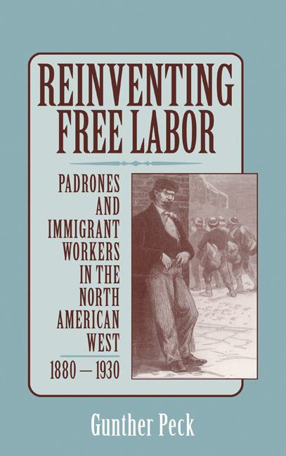 Reinventing Free Labor; Padrones and Immigrant Workers in the North American West, 1880–1930 (Hardback) 9780521641609