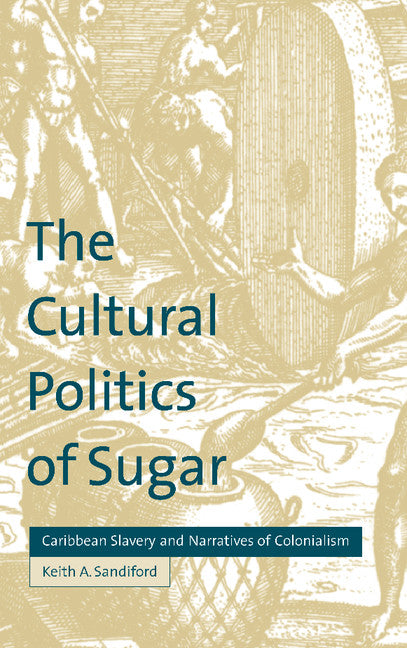 The Cultural Politics of Sugar; Caribbean Slavery and Narratives of Colonialism (Hardback) 9780521642330