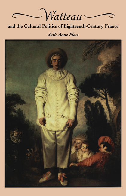 Watteau and the Cultural Politics of Eighteenth-Century France (Hardback) 9780521642682