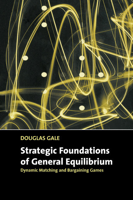 Strategic Foundations of General Equilibrium; Dynamic Matching and Bargaining Games (Hardback) 9780521643306