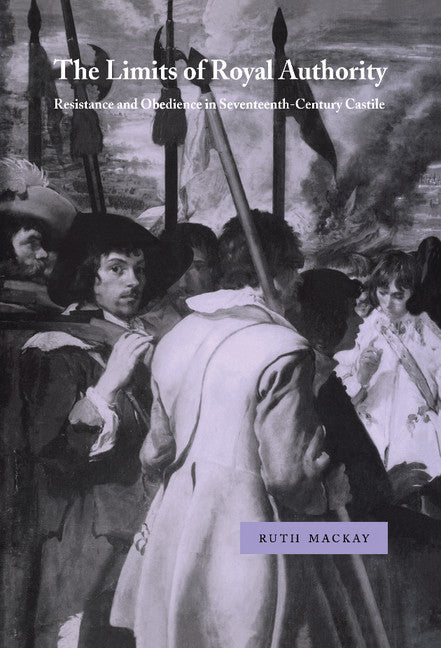 The Limits of Royal Authority; Resistance and Obedience in Seventeenth-Century Castile (Hardback) 9780521643436