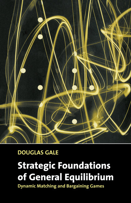 Strategic Foundations of General Equilibrium; Dynamic Matching and Bargaining Games (Paperback) 9780521644105