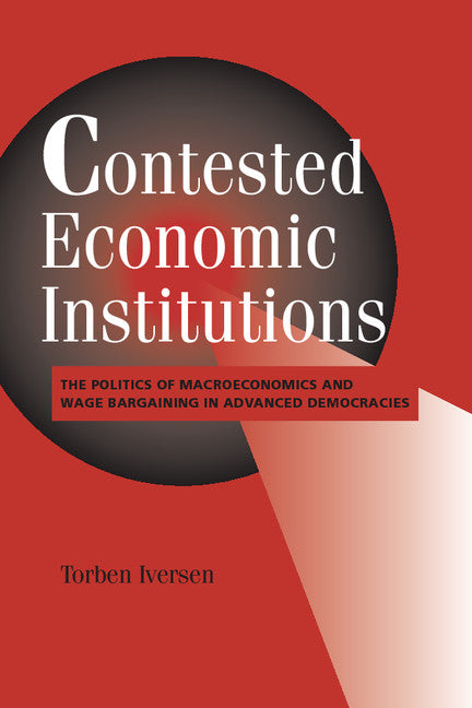 Contested Economic Institutions; The Politics of Macroeconomics and Wage Bargaining in Advanced Democracies (Paperback) 9780521645324