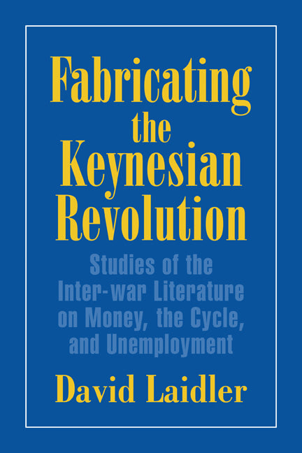 Fabricating the Keynesian Revolution; Studies of the Inter-war Literature on Money, the Cycle, and Unemployment (Paperback) 9780521645966