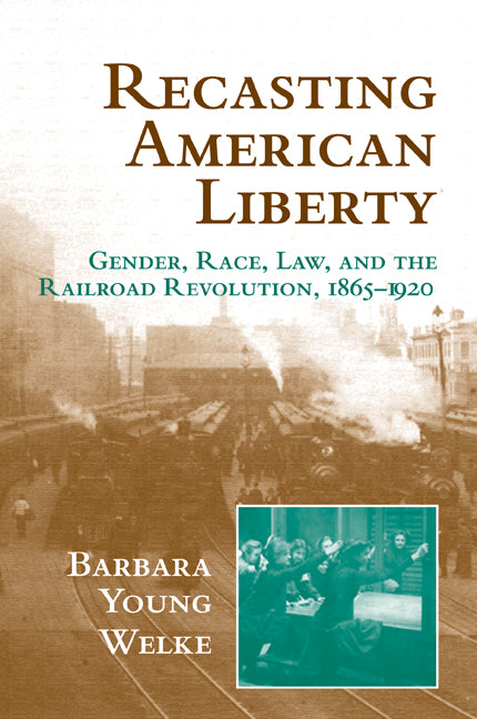 Recasting American Liberty; Gender, Race, Law, and the Railroad Revolution, 1865–1920 (Paperback) 9780521649667