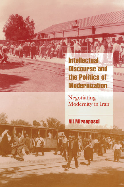 Intellectual Discourse and the Politics of Modernization; Negotiating Modernity in Iran (Hardback) 9780521650007