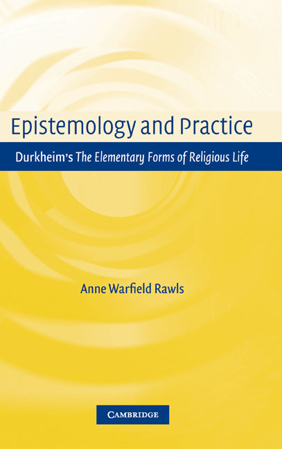 Epistemology and Practice; Durkheim's The Elementary Forms of Religious Life (Hardback) 9780521651455