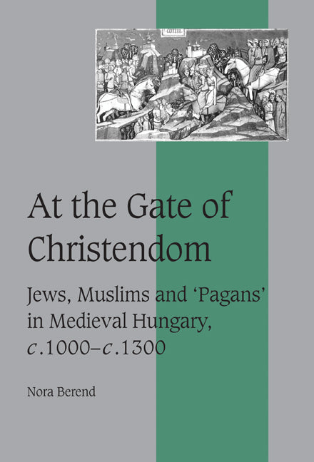 At the Gate of Christendom; Jews, Muslims and 'Pagans' in Medieval Hungary, c.1000 – c.1300 (Hardback) 9780521651851