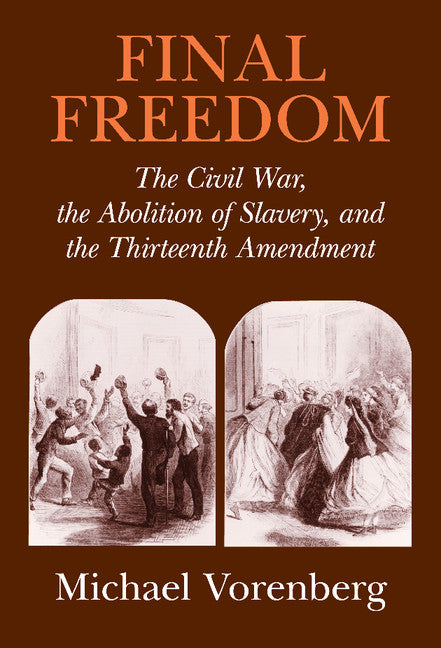 Final Freedom; The Civil War, the Abolition of Slavery, and the Thirteenth Amendment (Hardback) 9780521652674