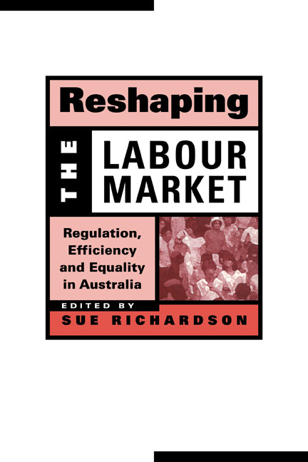 Reshaping the Labour Market; Regulation, Efficiency and Equality in Australia (Paperback) 9780521654241