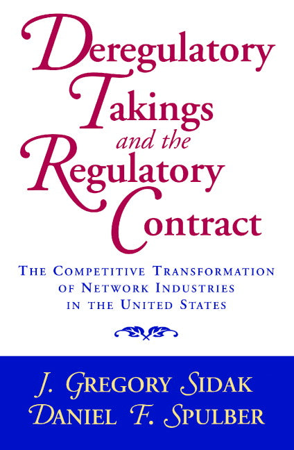 Deregulatory Takings and the Regulatory Contract; The Competitive Transformation of Network Industries in the United States (Paperback) 9780521658713