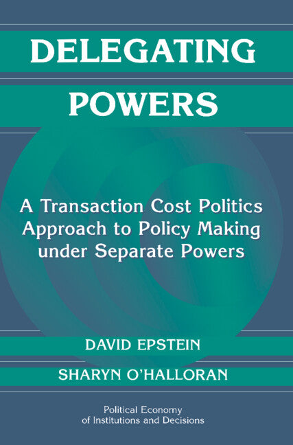 Delegating Powers; A Transaction Cost Politics Approach to Policy Making under Separate Powers (Hardback) 9780521660204