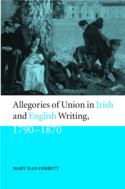 Allegories of Union in Irish and English Writing, 1790–1870; Politics, History, and the Family from Edgeworth to Arnold (Hardback) 9780521661324